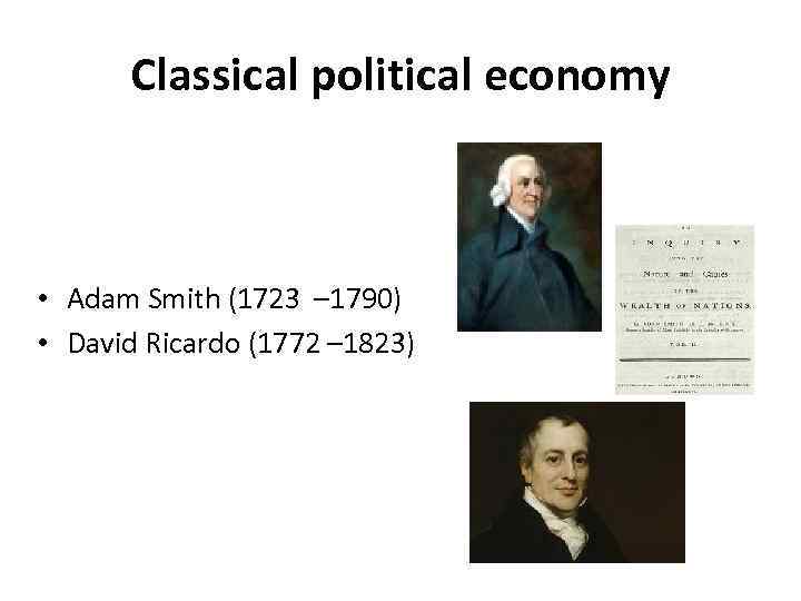 Classical political economy • Adam Smith (1723 – 1790) • David Ricardo (1772 –