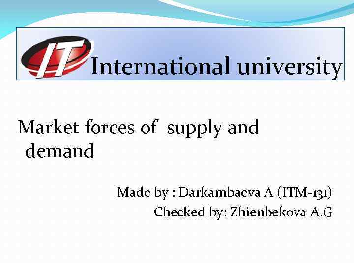 International university Market forces of supply and demand Made by : Darkambaeva A (ITM-131)