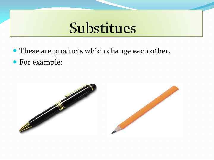 Substitues These are products which change each other. For example: 