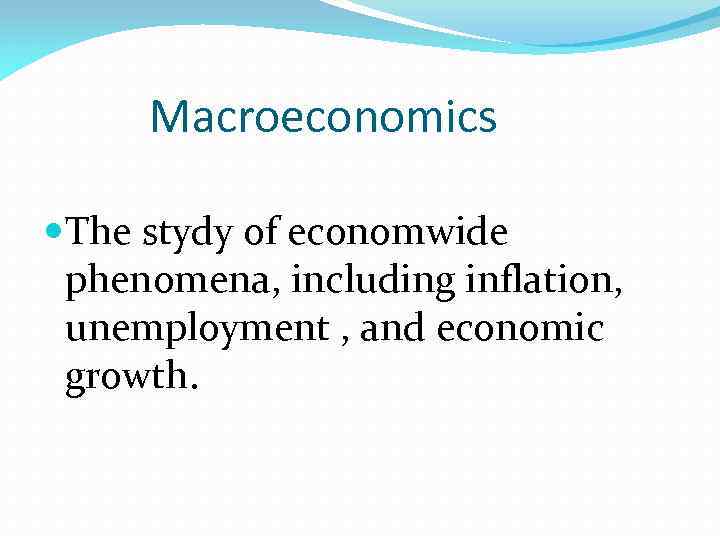 Macroeconomics The stydy of economwide phenomena, including inflation, unemployment , and economic growth. 