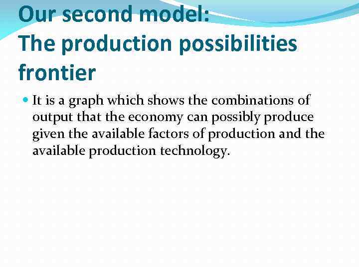 Our second model: The production possibilities frontier It is a graph which shows the