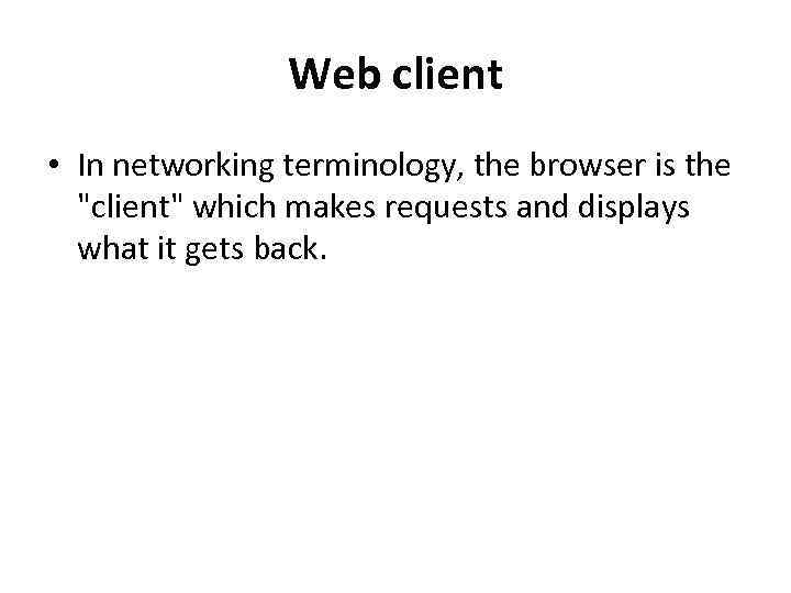 Web client • In networking terminology, the browser is the "client" which makes requests