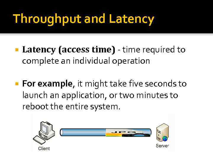 Throughput and Latency (access time) - time required to complete an individual operation For