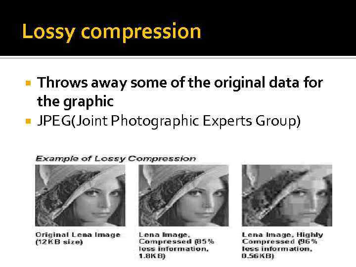 Lossy compression Throws away some of the original data for the graphic JPEG(Joint Photographic