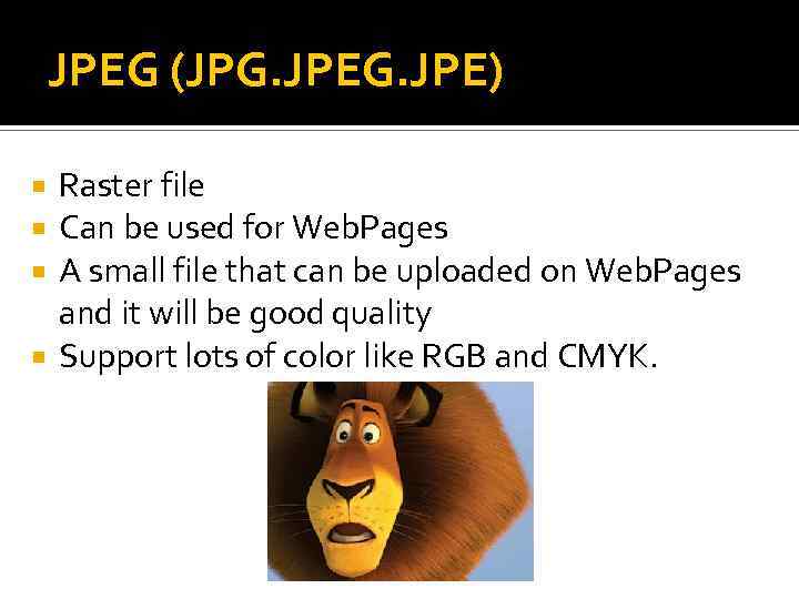 JPEG (JPG. JPE) Raster file Can be used for Web. Pages A small file