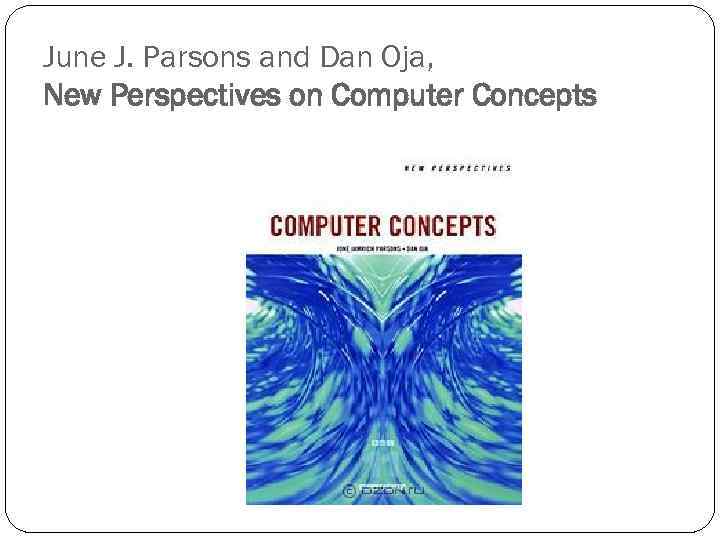 June J. Parsons and Dan Oja, New Perspectives on Computer Concepts 