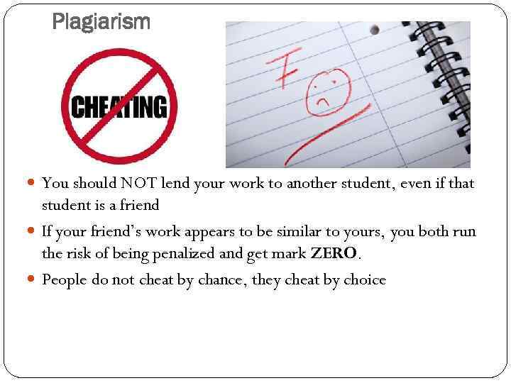 Plagiarism You should NOT lend your work to another student, even if that student