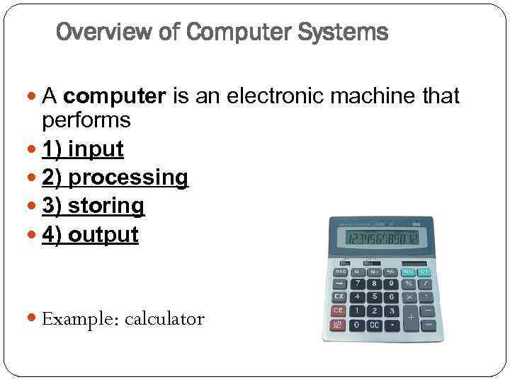 Overview of Computer Systems A computer is an electronic machine that performs 1) input