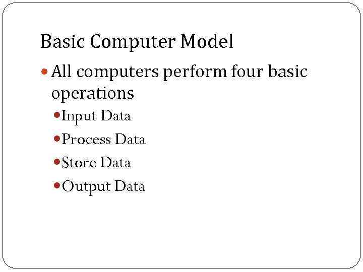 Basic Computer Model All computers perform four basic operations Input Data Process Data Store