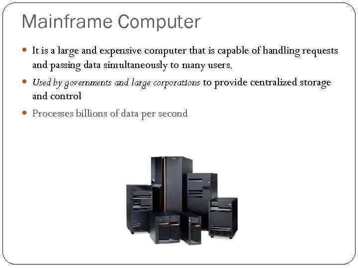 Mainframe Computer It is a large and expensive computer that is capable of handling