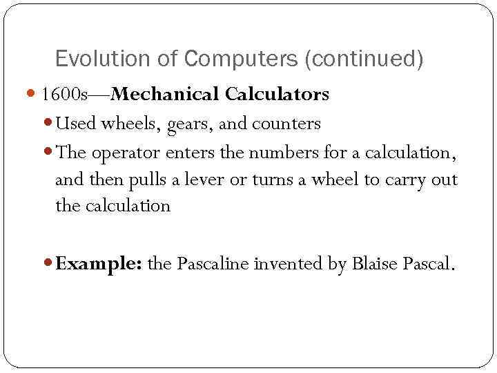 Evolution of Computers (continued) 1600 s—Mechanical Calculators Used wheels, gears, and counters The operator