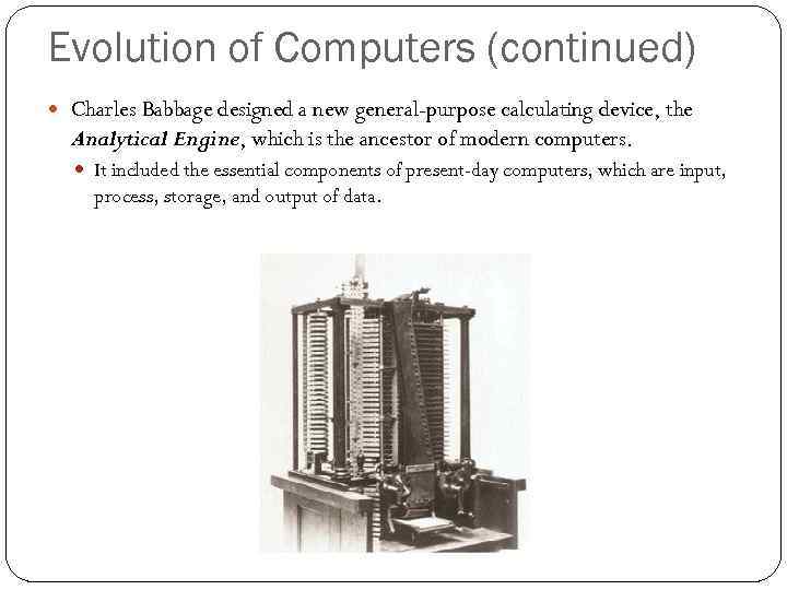 Evolution of Computers (continued) Charles Babbage designed a new general-purpose calculating device, the Analytical