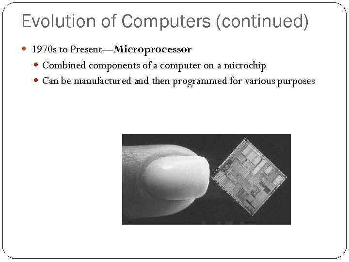 Evolution of Computers (continued) 1970 s to Present—Microprocessor Combined components of a computer on