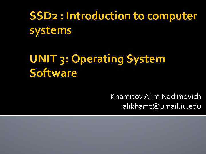SSD 2 : Introduction to computer systems UNIT 3: Operating System Software Khamitov Alim