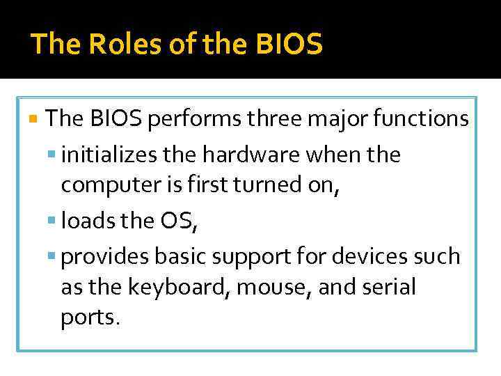 The Roles of the BIOS The BIOS performs three major functions initializes the hardware