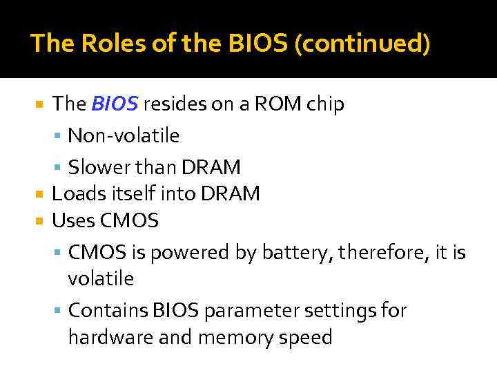The Roles of the BIOS (continued) The BIOS resides on a ROM chip Non-volatile
