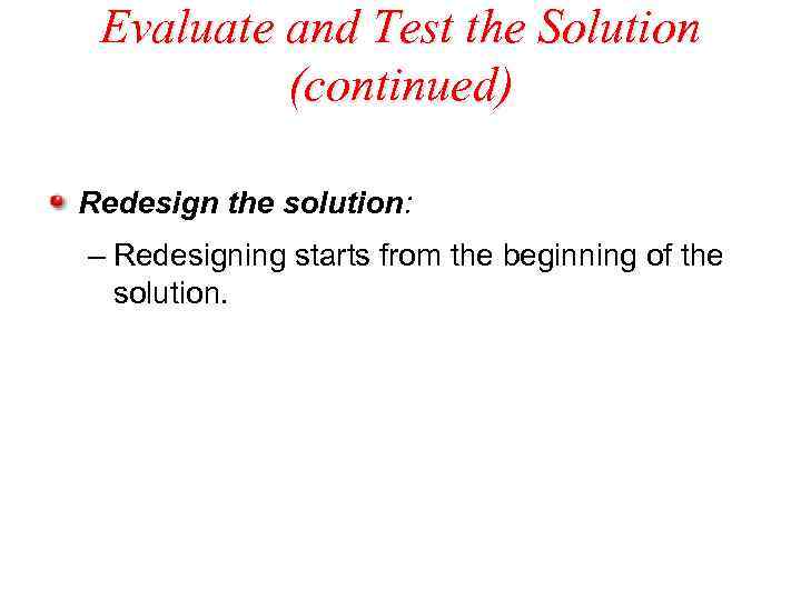 Evaluate and Test the Solution (continued) Redesign the solution: – Redesigning starts from the