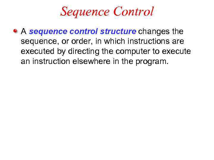 Sequence Control A sequence control structure changes the sequence, or order, in which instructions
