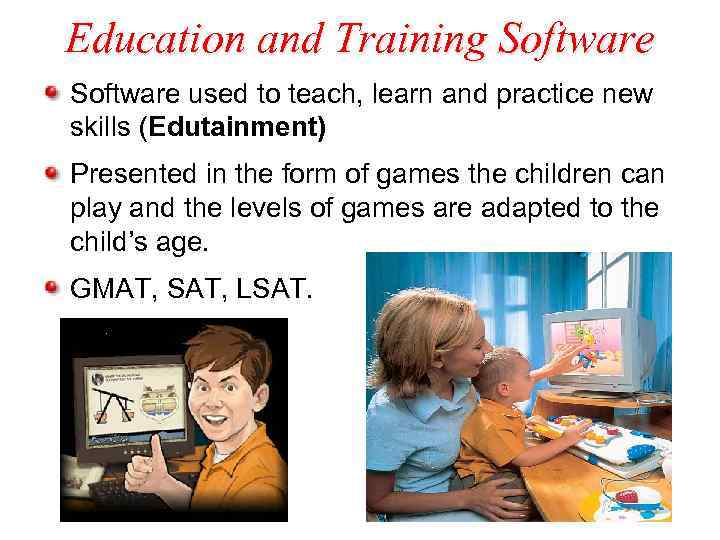 Education and Training Software used to teach, learn and practice new skills (Edutainment) Presented
