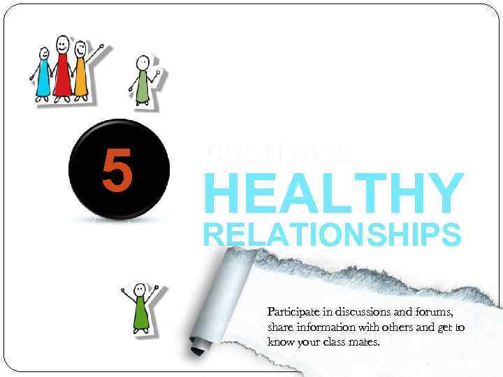 5 CULTIVATE HEALTHY RELATIONSHIPS Participate in discussions and forums, share information with others and