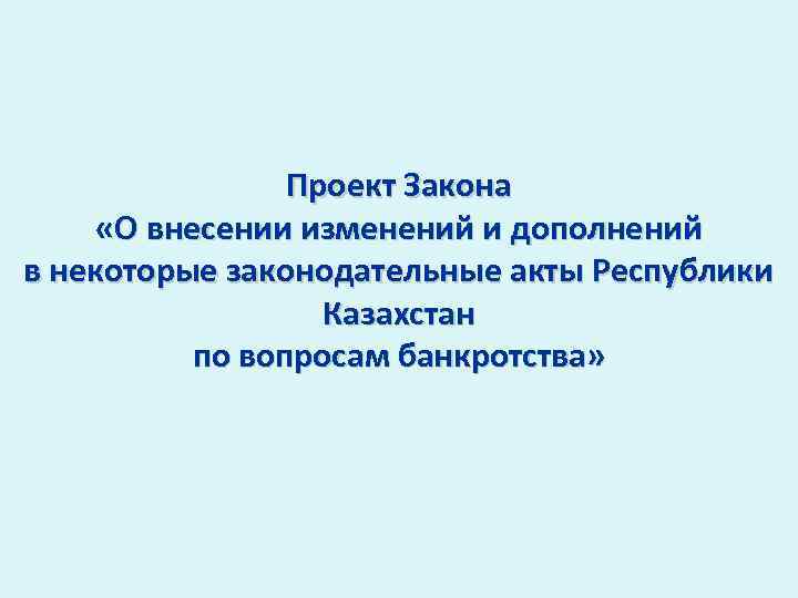 Проект Закона «О внесении изменений и дополнений в некоторые законодательные акты Республики Казахстан по
