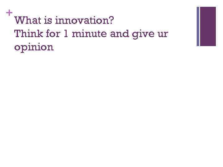 + What is innovation? Think for 1 minute and give ur opinion 