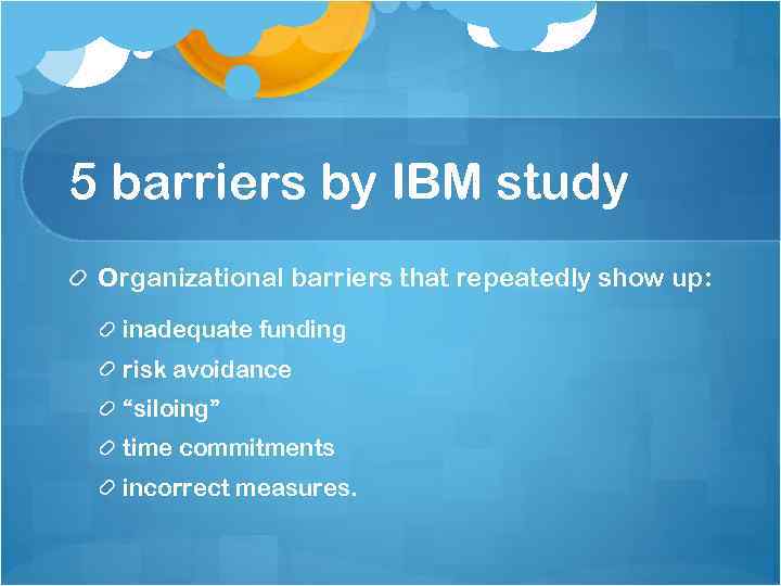 5 barriers by IBM study Organizational barriers that repeatedly show up: inadequate funding risk