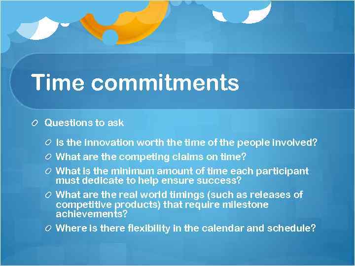 Time commitments Questions to ask Is the innovation worth the time of the people