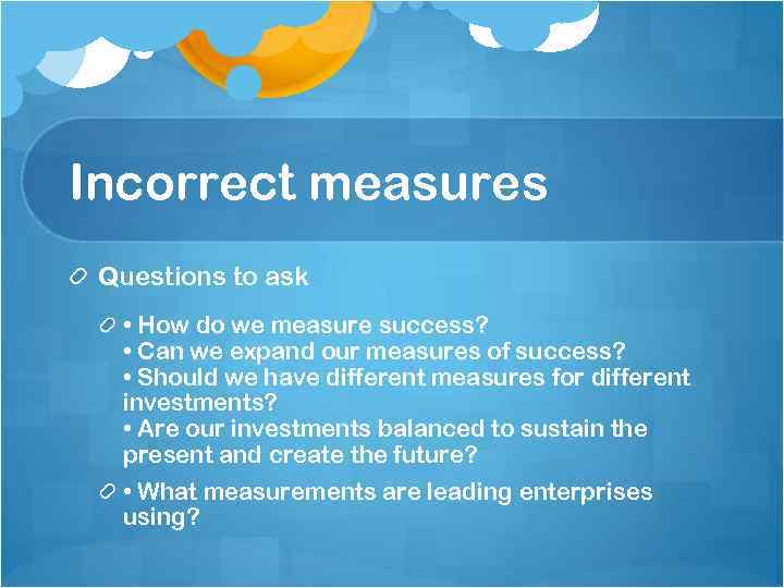 Incorrect measures Questions to ask • How do we measure success? • Can we