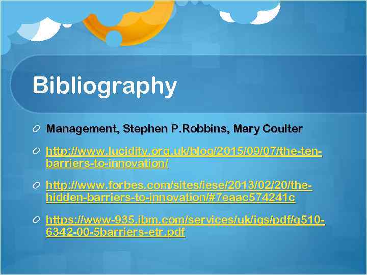 Bibliography Management, Stephen P. Robbins, Mary Coulter http: //www. lucidity. org. uk/blog/2015/09/07/the-tenbarriers-to-innovation/ http: //www.