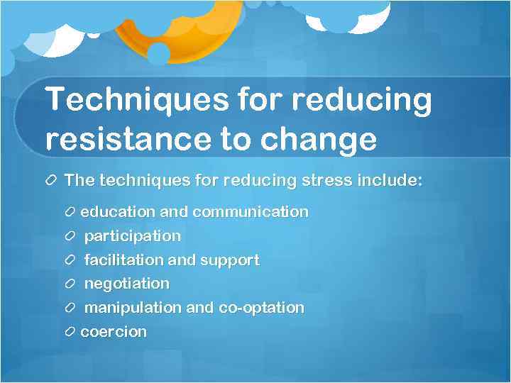 Techniques for reducing resistance to change The techniques for reducing stress include: education and