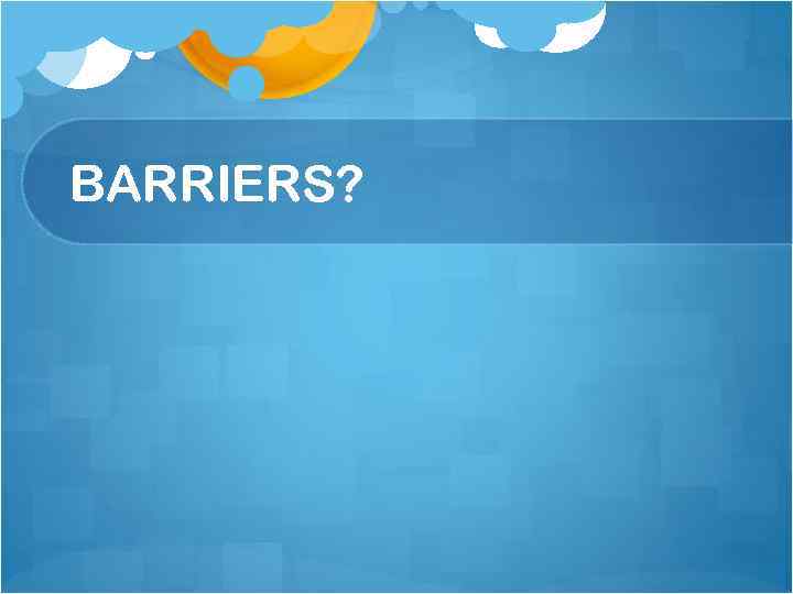 BARRIERS? 