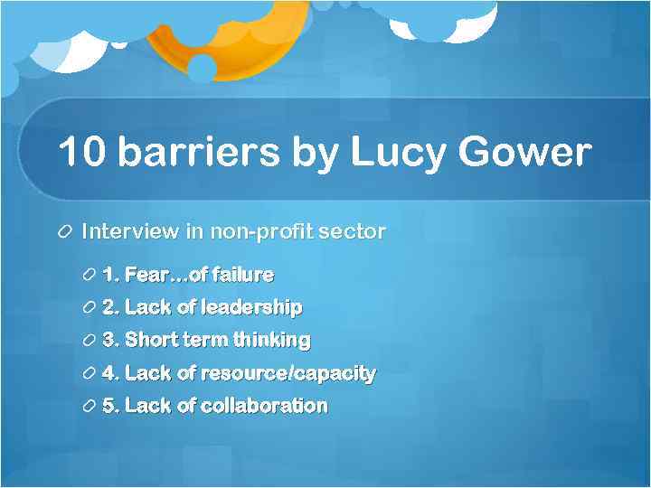 10 barriers by Lucy Gower Interview in non-profit sector 1. Fear…of failure 2. Lack