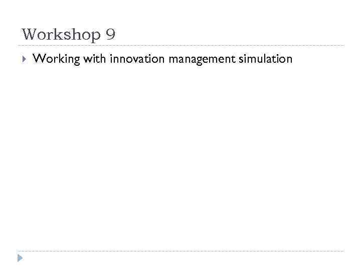 Workshop 9 Working with innovation management simulation 
