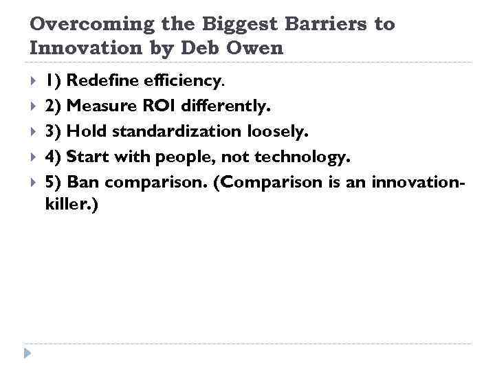 Overcoming the Biggest Barriers to Innovation by Deb Owen 1) Redefine efficiency. 2) Measure