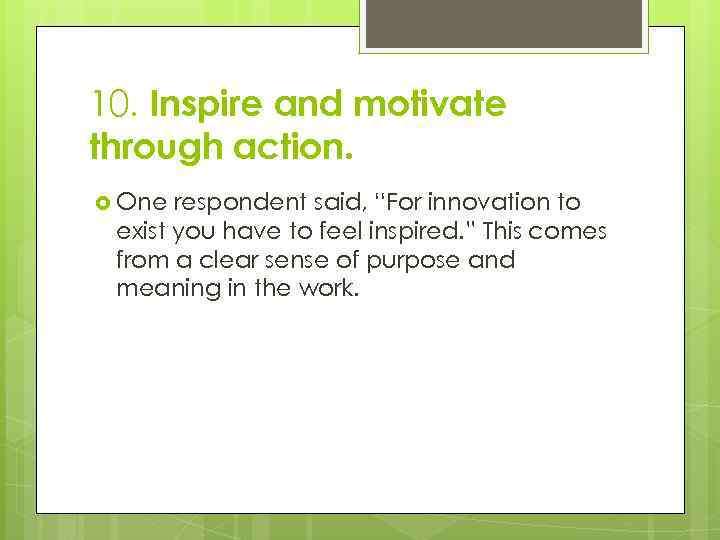 10. Inspire and motivate through action. One respondent said, “For innovation to exist you