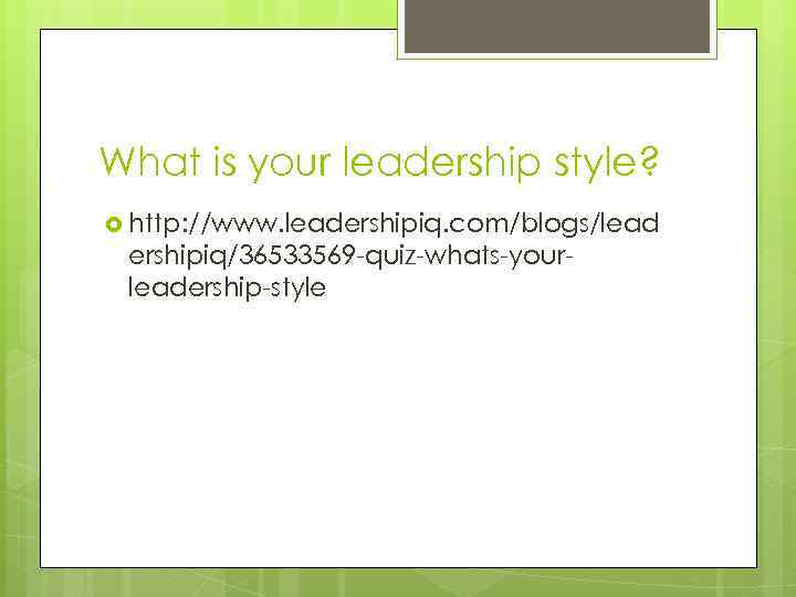 What is your leadership style? http: //www. leadershipiq. com/blogs/lead ershipiq/36533569 -quiz-whats-yourleadership-style 