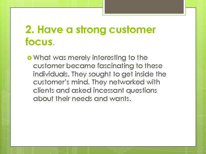 2. Have a strong customer focus. What was merely interesting to the customer became