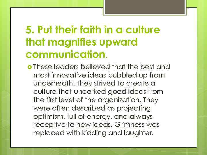 5. Put their faith in a culture that magnifies upward communication. These leaders believed