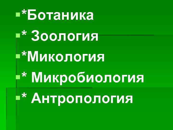 §*Ботаника §* Зоология §*Микология §* Микробиология §* Антропология 