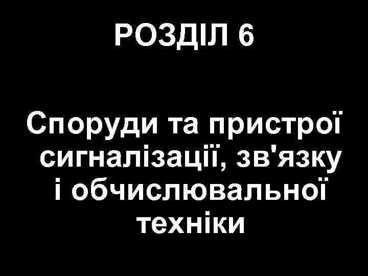 РОЗДІЛ 6 Споруди та пристрої сигналізації, зв'язку і обчислювальної техніки 