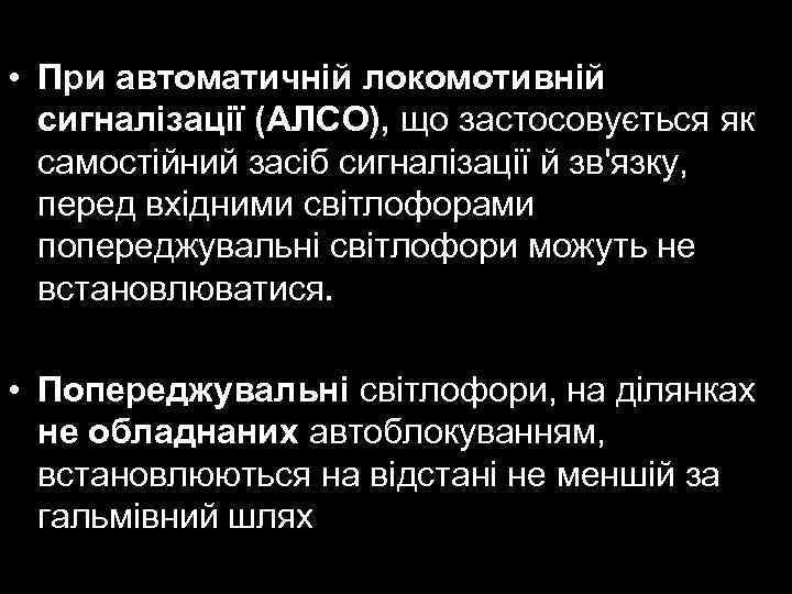  • При автоматичній локомотивній сигналізації (АЛСО), що застосовується як самостійний засіб сигналізації й