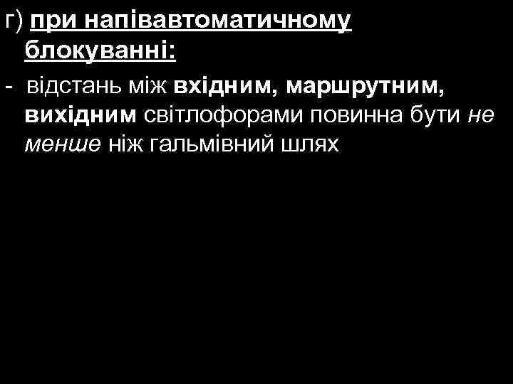 г) при напівавтоматичному блокуванні: - відстань між вхідним, маршрутним, вихідним світлофорами повинна бути не