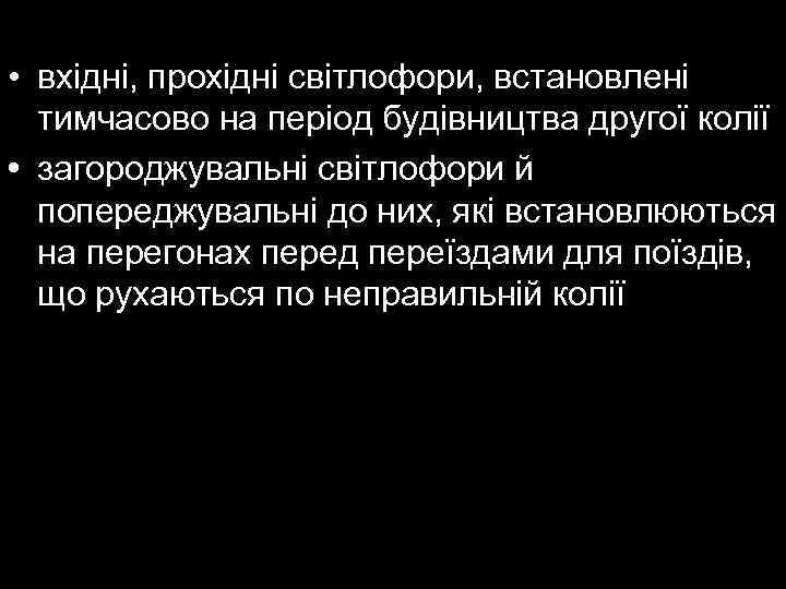  • вхідні, прохідні світлофори, встановлені тимчасово на період будівництва другої колії • загороджувальні