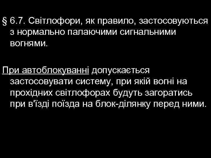 § 6. 7. Світлофори, як правило, застосовуються з нормально палаючими сигнальними вогнями. При автоблокуванні