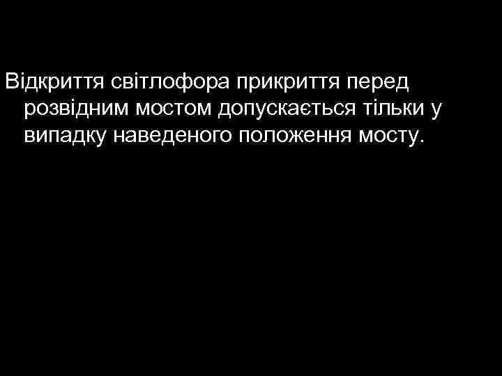 Відкриття світлофора прикриття перед розвідним мостом допускається тільки у випадку наведеного положення мосту. 