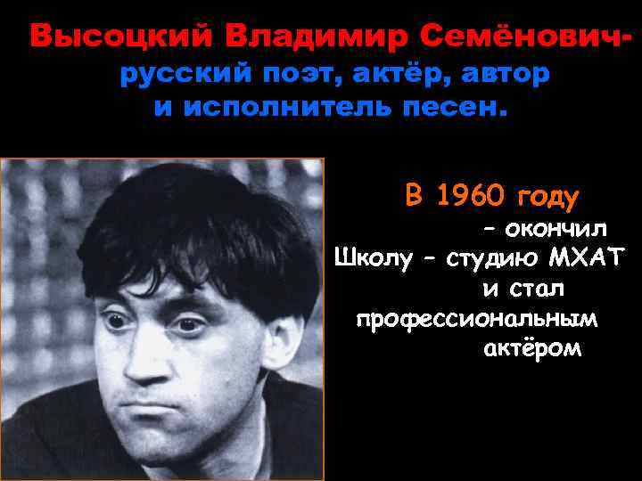 Высоцкий Владимир Семёновичрусский поэт, актёр, автор и исполнитель песен. В 1960 году – окончил