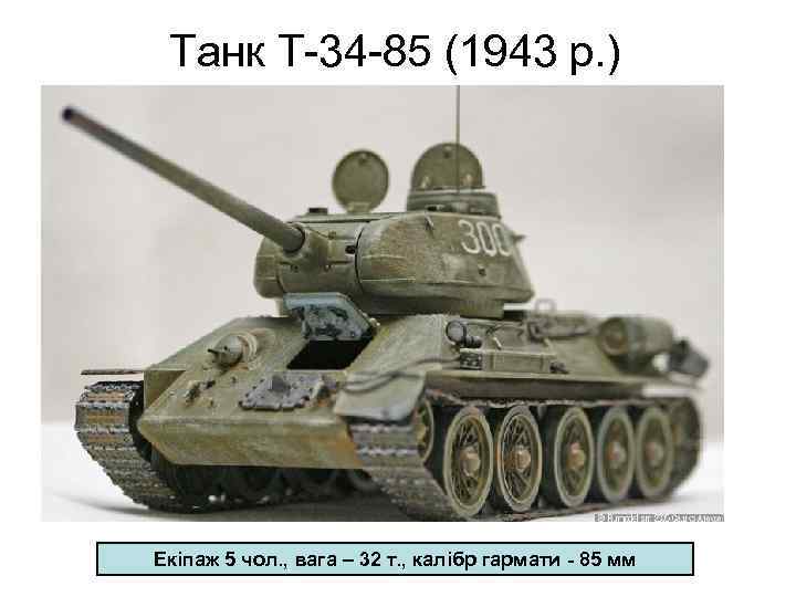 Танк Т-34 -85 (1943 р. ) Екіпаж 5 чол. , вага – 32 т.