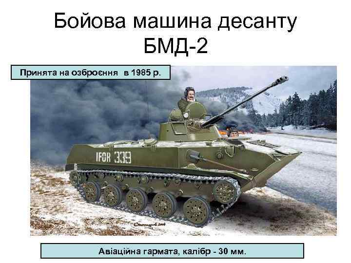 Бойова машина десанту БМД-2 Принята на озброєння в 1985 р. Авіаційна гармата, калібр -