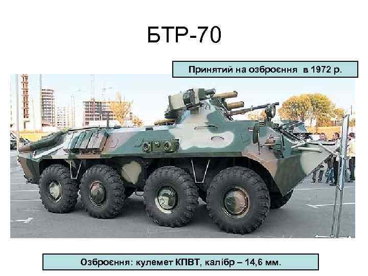 БТР-70 Принятий на озброєння в 1972 р. Озброєння: кулемет КПВТ, калібр – 14, 6